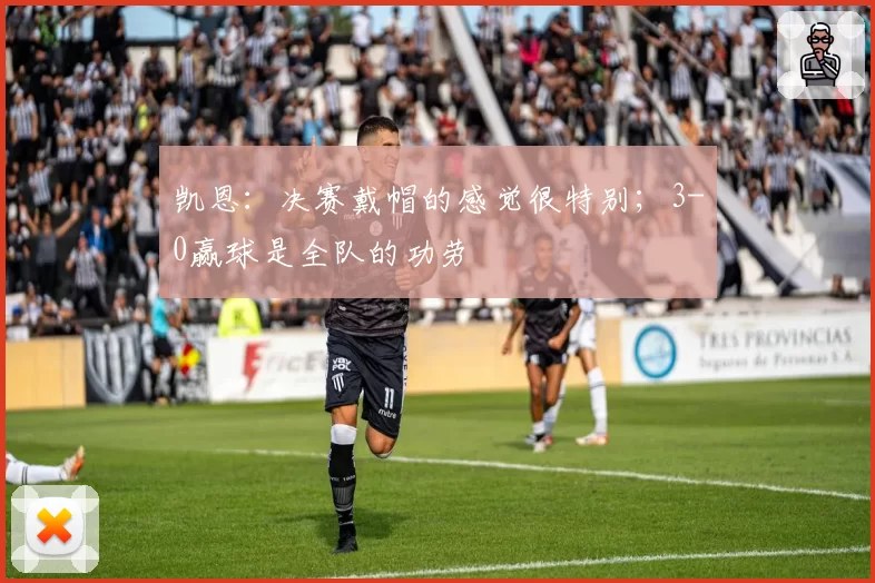 凯恩:决赛戴帽的感觉很特别;3-0赢球是全队的功劳