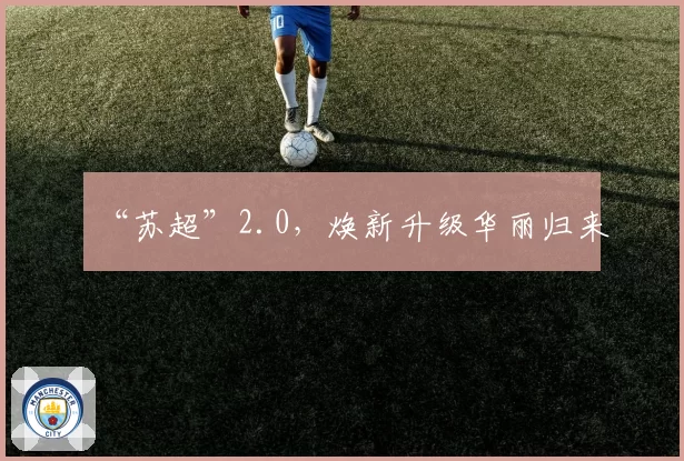 “苏超”2.0,焕新升级华丽归来