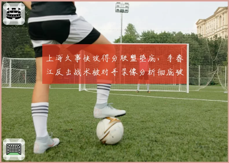 上海久事快攻得分联盟垫底，李春江反击战术被对手录像分析彻底破解