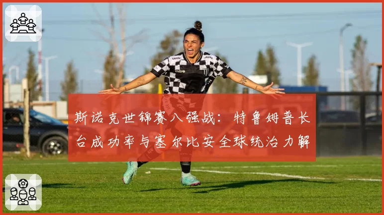 斯诺克世锦赛八强战：特鲁姆普长台成功率与塞尔比安全球统治力解析