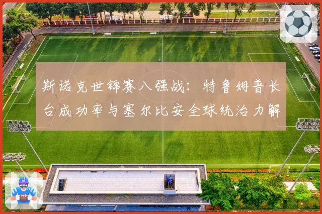 斯诺克世锦赛八强战：特鲁姆普长台成功率与塞尔比安全球统治力解析