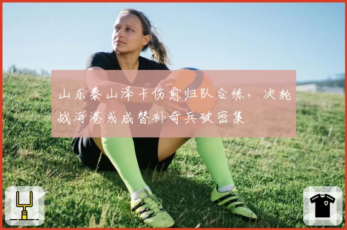 山东泰山泽卡伤愈归队合练，次轮战海港或成替补奇兵破密集