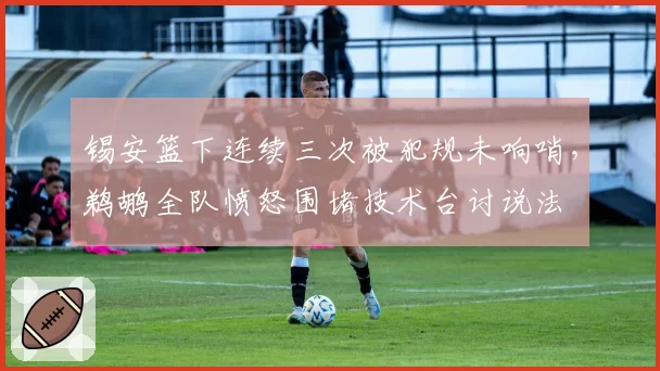 锡安篮下连续三次被犯规未响哨,鹈鹕全队愤怒围堵技术台讨说法