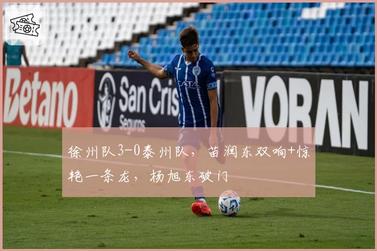 徐州队3-0泰州队，苗润东双响+惊艳一条龙，杨旭东破门