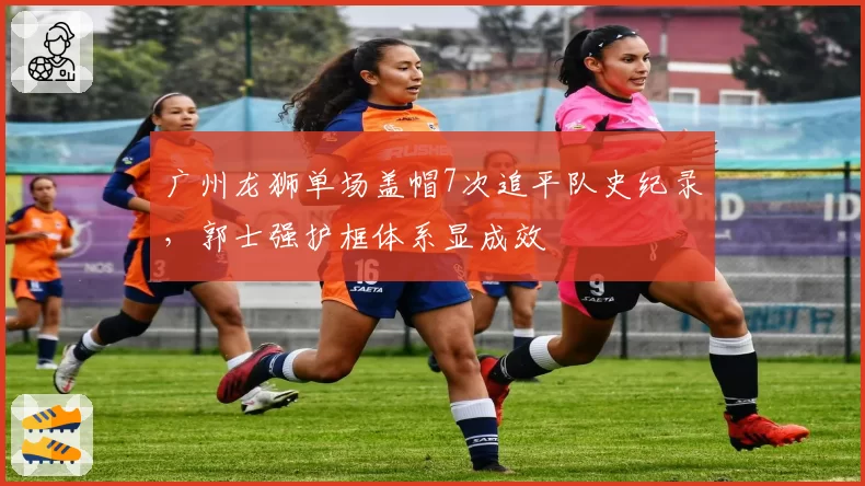 广州龙狮单场盖帽7次追平队史纪录,郭士强护框体系显成效
