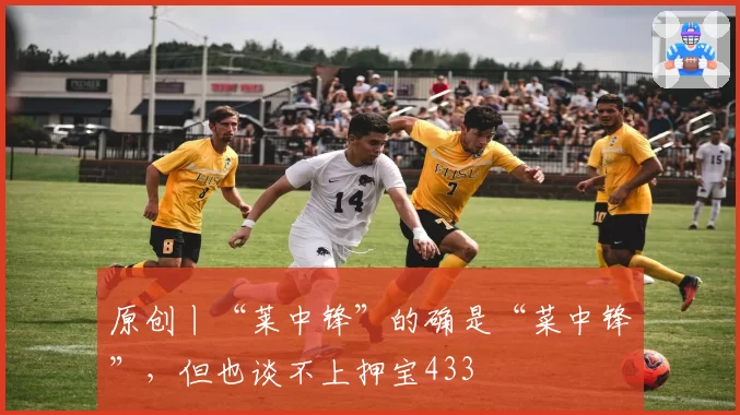 原创丨“莱中锋”的确是“菜中锋”,但也谈不上押宝433